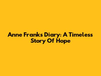 Anne Frank's Diary: A Timeless Story Of Hope