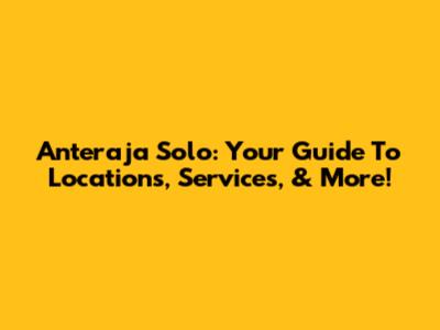 Anteraja Solo: Your Guide To Locations, Services, & More!