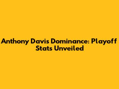 Anthony Davis' Dominance: Playoff Stats Unveiled