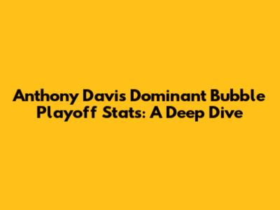 Anthony Davis' Dominant Bubble Playoff Stats: A Deep Dive