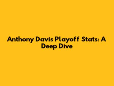 Anthony Davis' Playoff Stats: A Deep Dive