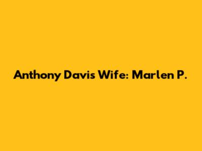 Anthony Davis' Wife: Marlen P.