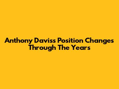 Anthony Davis's Position Changes Through The Years