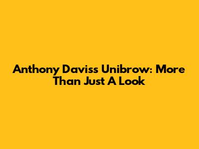 Anthony Davis's Unibrow: More Than Just A Look