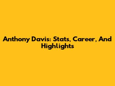 Anthony Davis: Stats, Career, And Highlights