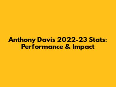 Anthony Davis 2022-23 Stats: Performance & Impact