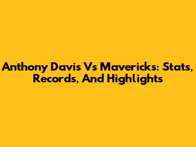 Anthony Davis Vs Mavericks: Stats, Records, And Highlights