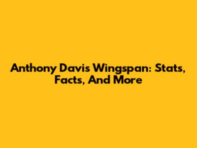 Anthony Davis Wingspan: Stats, Facts, And More