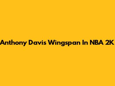 Anthony Davis Wingspan In NBA 2K