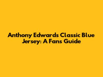 Anthony Edwards Classic Blue Jersey: A Fan's Guide