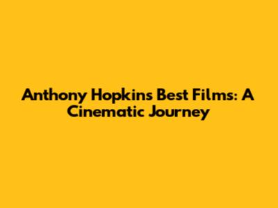 Anthony Hopkins' Best Films: A Cinematic Journey