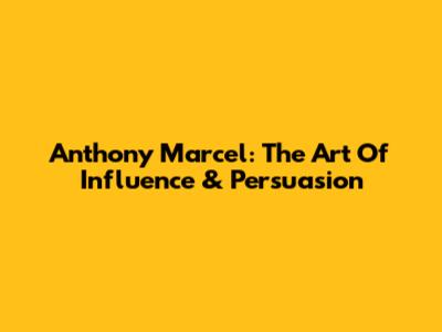 Anthony Marcel: The Art Of Influence & Persuasion