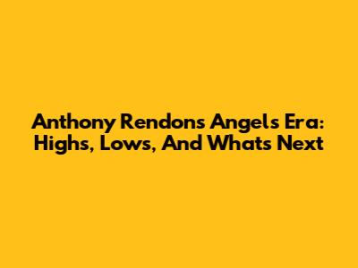Anthony Rendon's Angels Era: Highs, Lows, And What's Next