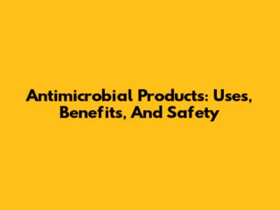 Antimicrobial Products: Uses, Benefits, And Safety