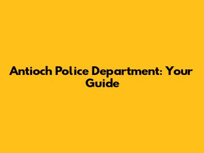 Antioch Police Department: Your Guide