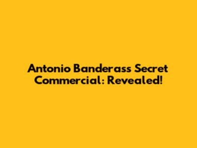 Antonio Banderas's Secret Commercial: Revealed!