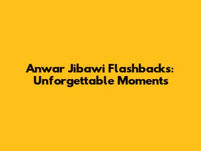 Anwar Jibawi Flashbacks: Unforgettable Moments