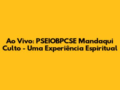 Ao Vivo: PSEIOBPCSE Mandaqui Culto - Uma Experiência Espiritual