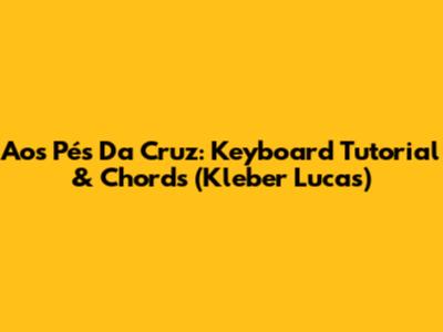 Aos Pés Da Cruz: Keyboard Tutorial & Chords (Kleber Lucas)