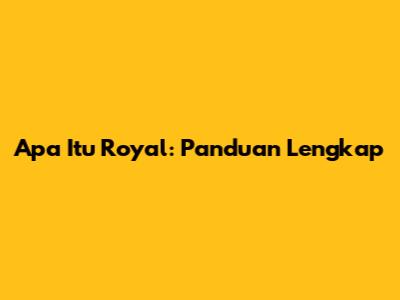 Apa Itu Royal: Panduan Lengkap
