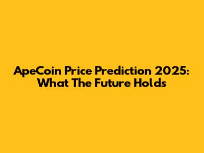 ApeCoin Price Prediction 2025: What The Future Holds