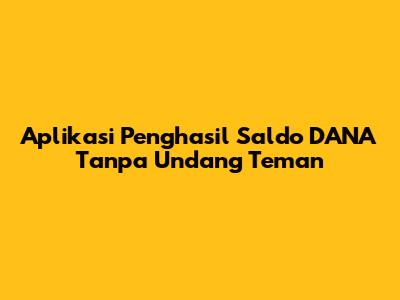 Aplikasi Penghasil Saldo DANA Tanpa Undang Teman