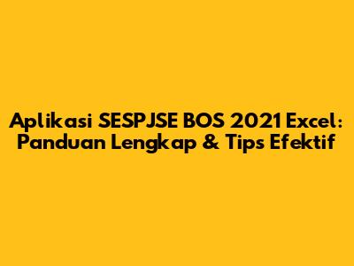Aplikasi SESPJSE BOS 2021 Excel: Panduan Lengkap & Tips Efektif