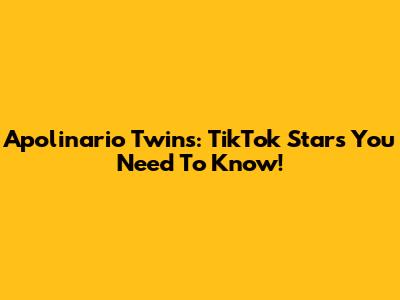 Apolinario Twins: TikTok Stars You Need To Know!