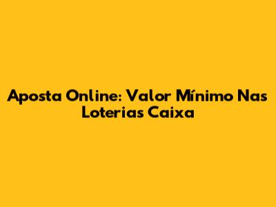 Aposta Online: Valor Mínimo Nas Loterias Caixa