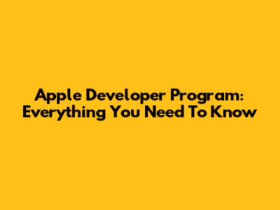 Apple Developer Program: Everything You Need To Know