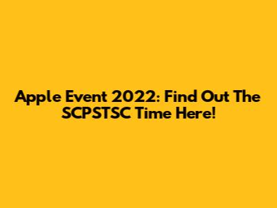 Apple Event 2022: Find Out The SCPSTSC Time Here!