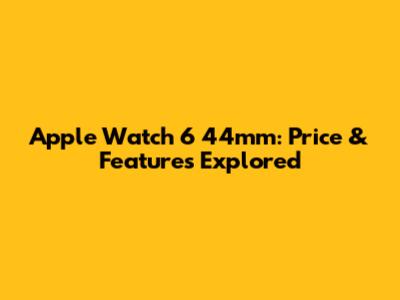 Apple Watch 6 44mm: Price & Features Explored
