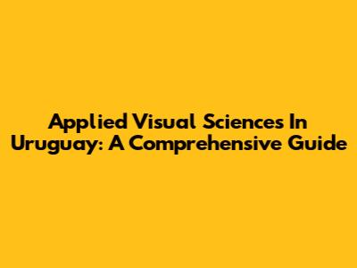 Applied Visual Sciences In Uruguay: A Comprehensive Guide