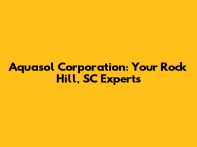 Aquasol Corporation: Your Rock Hill, SC Experts