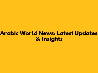 Arabic World News: Latest Updates & Insights