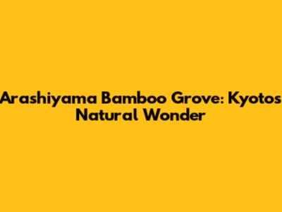 Arashiyama Bamboo Grove: Kyoto's Natural Wonder