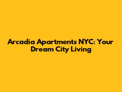 Arcadia Apartments NYC: Your Dream City Living