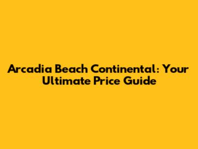 Arcadia Beach Continental: Your Ultimate Price Guide