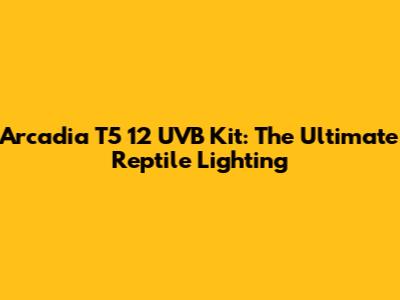 Arcadia T5 12 UVB Kit: The Ultimate Reptile Lighting
