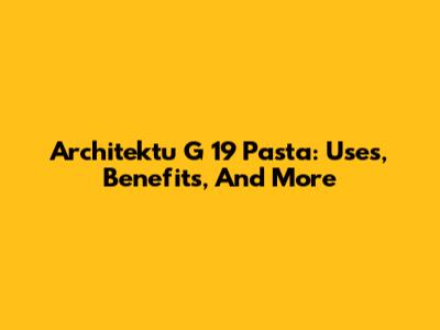Architektu G 19 Pasta: Uses, Benefits, And More