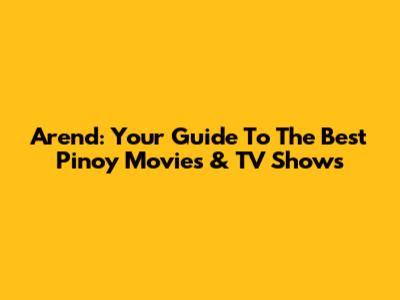 Arend: Your Guide To The Best Pinoy Movies & TV Shows