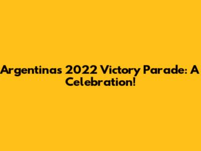 Argentina's 2022 Victory Parade: A Celebration!