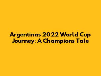 Argentina's 2022 World Cup Journey: A Champion's Tale