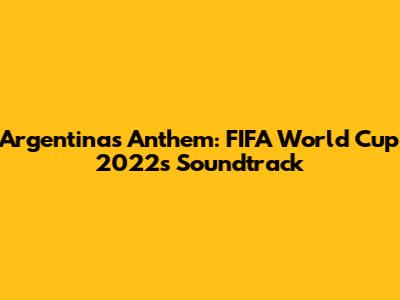 Argentina's Anthem: FIFA World Cup 2022's Soundtrack