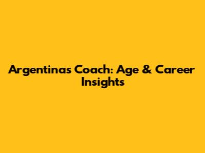 Argentina's Coach: Age & Career Insights