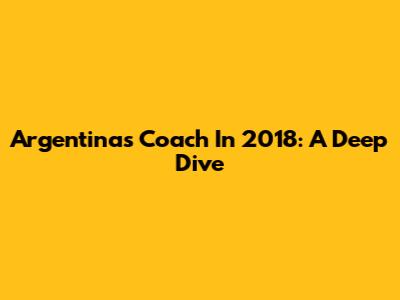 Argentina's Coach In 2018: A Deep Dive