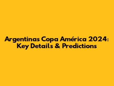 Argentina's Copa América 2024: Key Details & Predictions