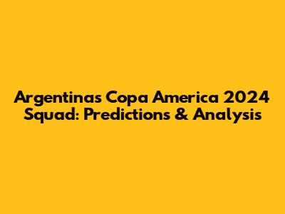 Argentina's Copa America 2024 Squad: Predictions & Analysis