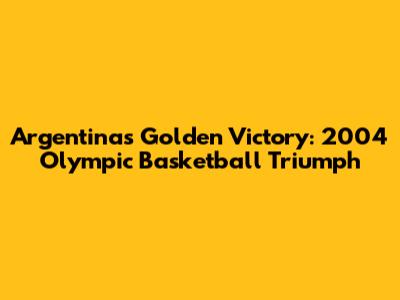 Argentina's Golden Victory: 2004 Olympic Basketball Triumph