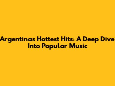 Argentina's Hottest Hits: A Deep Dive Into Popular Music
